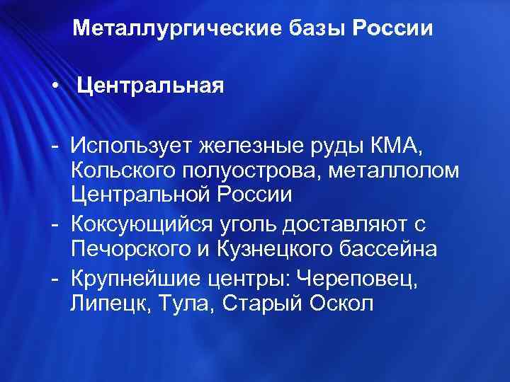 Металлургические базы России • Центральная - Использует железные руды КМА, Кольского полуострова, металлолом Центральной