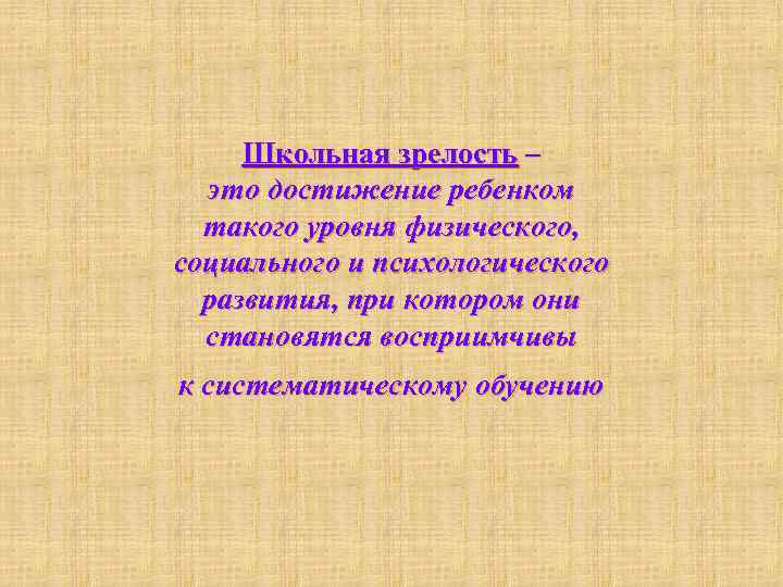 Школьная зрелость – это достижение ребенком такого уровня физического, социального и психологического развития, при