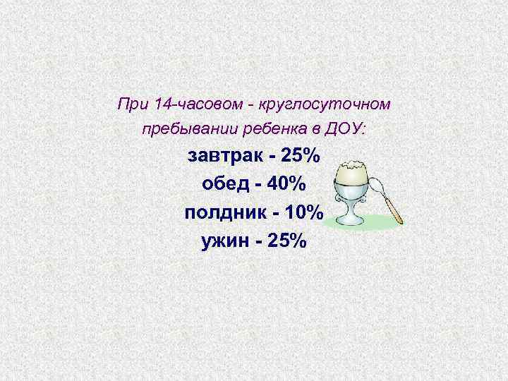 При 14 -часовом - круглосуточном пребывании ребенка в ДОУ: завтрак - 25% обед -