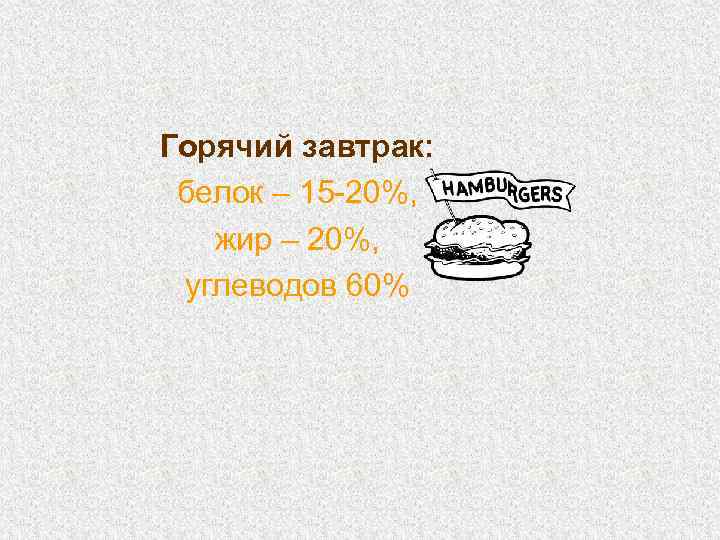 Горячий завтрак: белок – 15 -20%, жир – 20%, углеводов 60% 