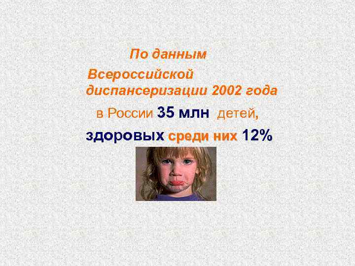 По данным Всероссийской диспансеризации 2002 года в России 35 млн. детей, здоровых среди них
