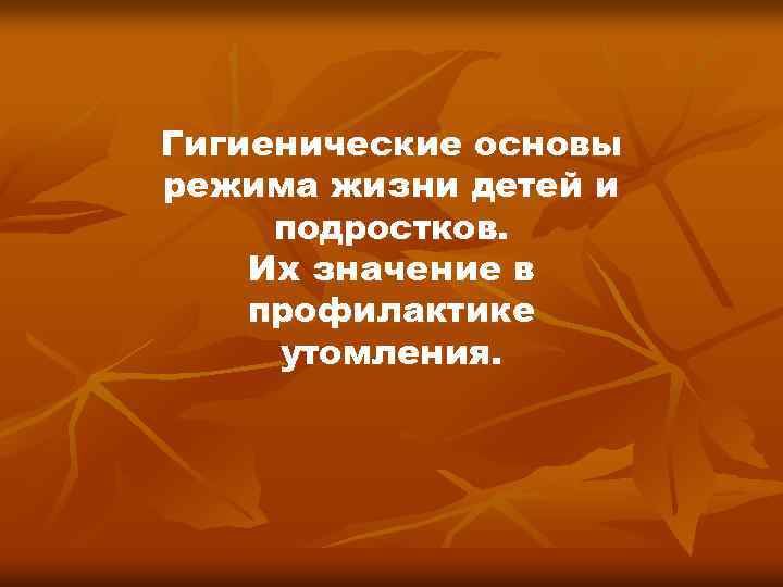 Гигиенические основы режима жизни детей и подростков. Их значение в профилактике утомления. 