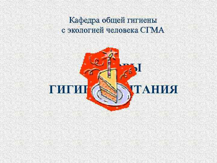 Кафедра общей гигиены с экологией человека СГМА ОСНОВЫ ГИГИЕНЫ ПИТАНИЯ 
