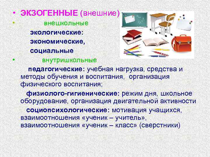  • ЭКЗОГЕННЫЕ (внешние) • внешкольные экологические: экономические, социальные • внутришкольные педагогические: учебная нагрузка,