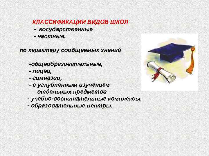КЛАССИФИКАЦИИ ВИДОВ ШКОЛ - государственные - частные. по характеру сообщаемых знаний -общеобразовательные, - лицеи,