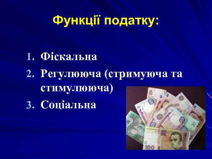 Функції податку: 1. Фіскальна 2. Регулююча (стримуюча та стимулююча) 3. Соціальна 
