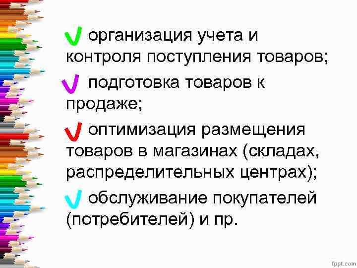 организация учета и контроля поступления товаров; подготовка товаров к продаже; оптимизация размещения товаров в