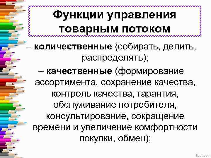 Функции управления товарным потоком – количественные (собирать, делить, распределять); – качественные (формирование ассортимента, сохранение