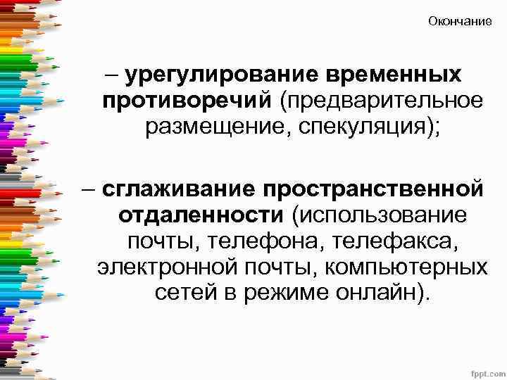 Окончание – урегулирование временных противоречий (предварительное размещение, спекуляция); – сглаживание пространственной отдаленности (использование почты,