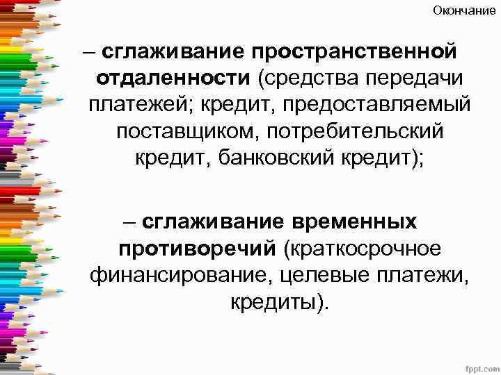 Окончание – сглаживание пространственной отдаленности (средства передачи платежей; кредит, предоставляемый поставщиком, потребительский кредит, банковский