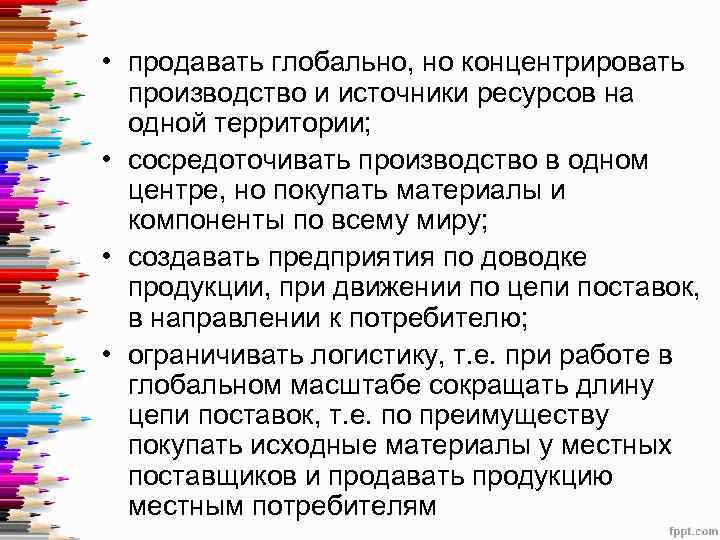  • продавать глобально, но концентрировать производство и источники ресурсов на одной территории; •