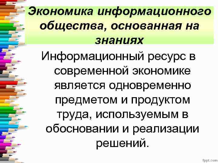 Экономика информационного общества, основанная на знаниях Информационный ресурс в современной экономике является одновременно предметом