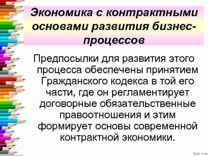 Экономика с контрактными основами развития бизнеспроцессов Предпосылки для развития этого процесса обеспечены принятием Гражданского