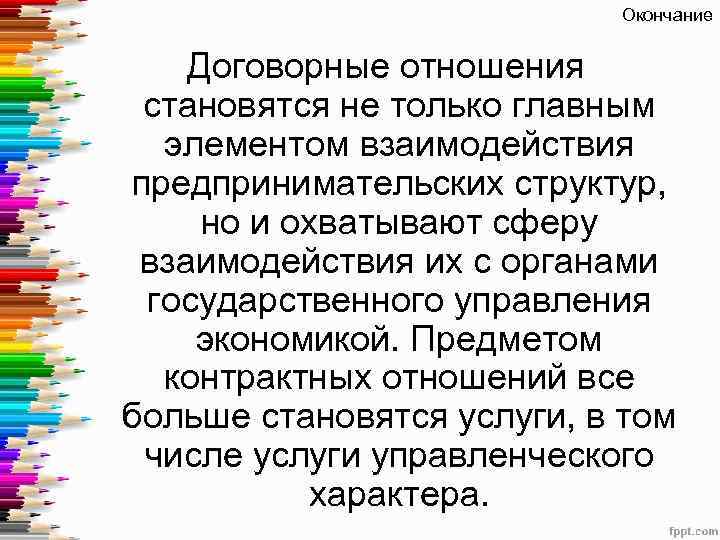 Окончание Договорные отношения становятся не только главным элементом взаимодействия предпринимательских структур, но и охватывают