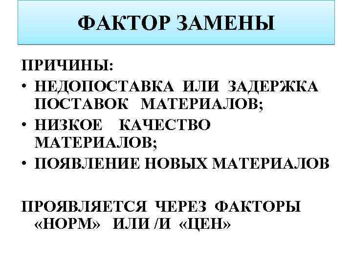 ФАКТОР ЗАМЕНЫ ПРИЧИНЫ: • НЕДОПОСТАВКА ИЛИ ЗАДЕРЖКА ПОСТАВОК МАТЕРИАЛОВ; • НИЗКОЕ КАЧЕСТВО МАТЕРИАЛОВ; •