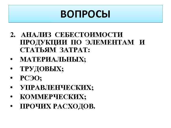 ВОПРОСЫ 2. АНАЛИЗ СЕБЕСТОИМОСТИ ПРОДУКЦИИ ПО ЭЛЕМЕНТАМ И СТАТЬЯМ ЗАТРАТ: • МАТЕРИАЛЬНЫХ; • ТРУДОВЫХ;