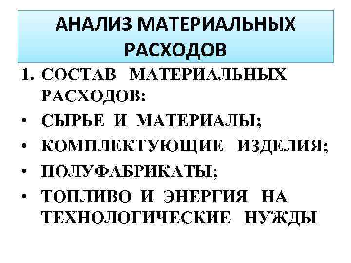 АНАЛИЗ МАТЕРИАЛЬНЫХ РАСХОДОВ 1. СОСТАВ МАТЕРИАЛЬНЫХ РАСХОДОВ: • СЫРЬЕ И МАТЕРИАЛЫ; • КОМПЛЕКТУЮЩИЕ ИЗДЕЛИЯ;