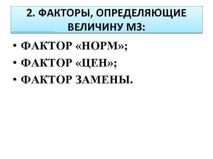2. ФАКТОРЫ, ОПРЕДЕЛЯЮЩИЕ ВЕЛИЧИНУ МЗ: • ФАКТОР «НОРМ» ; • ФАКТОР «ЦЕН» ; •