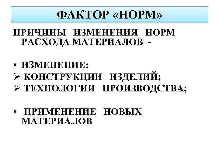 ФАКТОР «НОРМ» ПРИЧИНЫ ИЗМЕНЕНИЯ НОРМ РАСХОДА МАТЕРИАЛОВ - • ИЗМЕНЕНИЕ: Ø КОНСТРУКЦИИ ИЗДЕЛИЙ; Ø