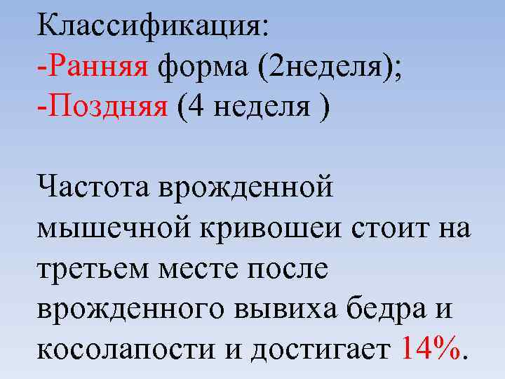 Классификация: -Ранняя форма (2 неделя); -Поздняя (4 неделя ) Частота врожденной мышечной кривошеи стоит