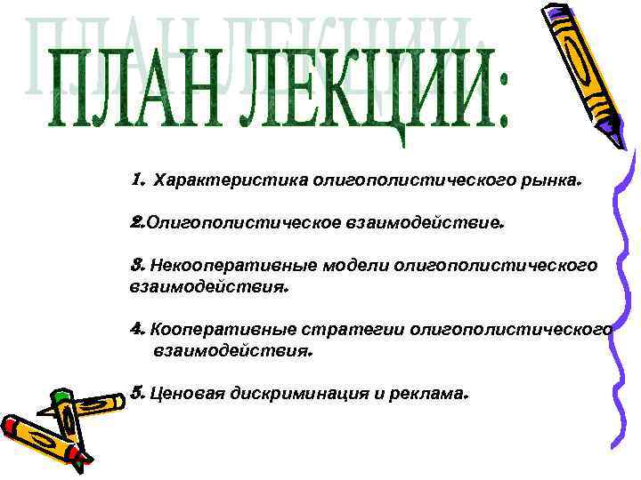 1. Характеристика олигополистического рынка. 2. Олигополистическое взаимодействие. 3. Некооперативные модели олигополистического взаимодействия. 4. Кооперативные