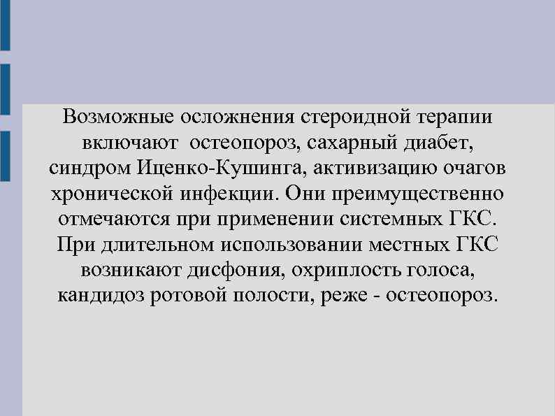 Возможные осложнения стероидной терапии включают остеопороз, сахарный диабет, синдром Иценко-Кушинга, активизацию очагов хронической инфекции.