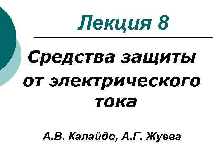Лекция 8 Средства защиты от электрического тока А. В. Калайдо, А. Г. Жуева 