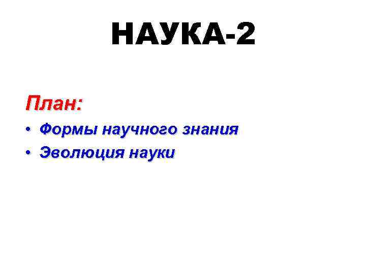 НАУКА-2 План: • Формы научного знания • Эволюция науки 