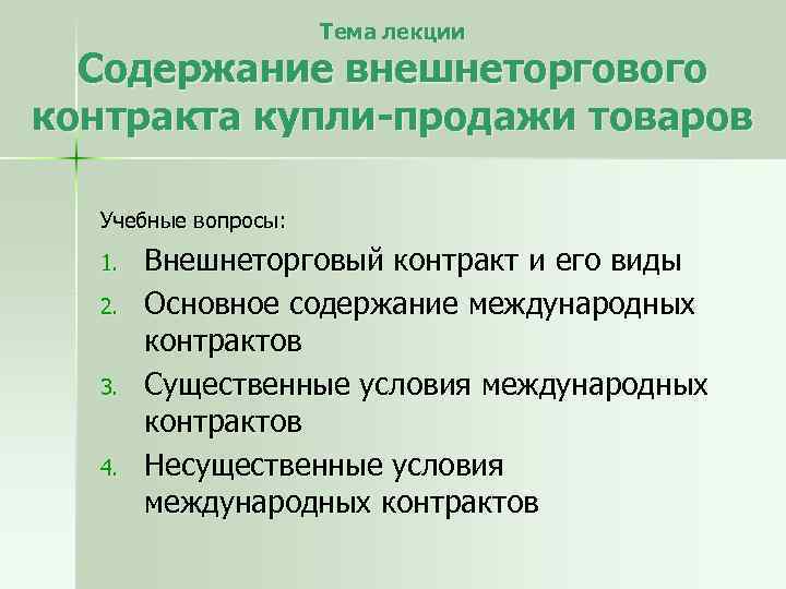 Тема лекции Содержание внешнеторгового контракта купли-продажи товаров Учебные вопросы: 1. 2. 3. 4. Внешнеторговый
