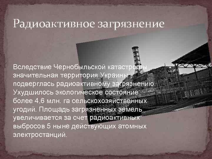 Радиоактивное загрязнение Вследствие Чернобыльской катастрофы значительная территория Украины подверглась радиоактивному загрязнению. Ухудшилось экологическое состояние