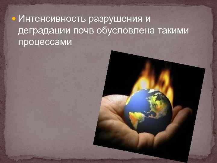  Интенсивность разрушения и деградации почв обусловлена такими процессами 