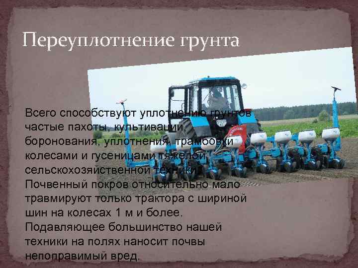 Переуплотнение грунта Всего способствуют уплотнению грунтов частые пахоты, культивации, боронования, уплотнения, трамбовки колесами и