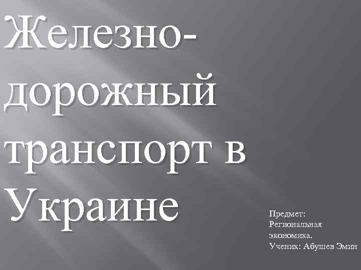 Железнодорожный транспорт в Украине Предмет: Региональная экономика. Ученик: Абушев Эмин 
