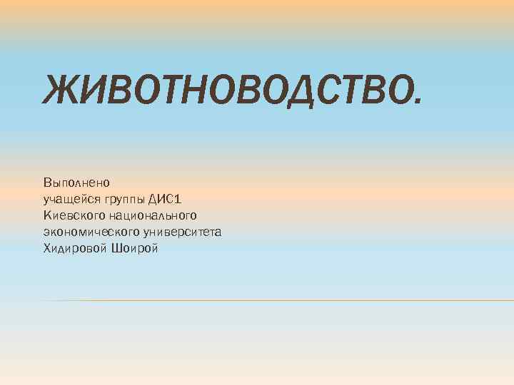 ЖИВОТНОВОДСТВО. Выполнено учащейся группы ДИС 1 Киевского национального экономического университета Хидировой Шоирой 