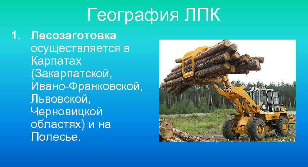 География ЛПК 1. Лесозаготовка осуществляется в Карпатах (Закарпатской, Ивано-Франковской, Львовской, Черновицкой областях) и на