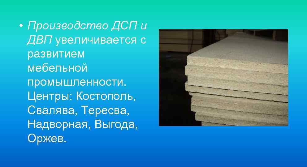  • Производство ДСП и ДВП увеличивается с развитием мебельной промышленности. Центры: Костополь, Свалява,