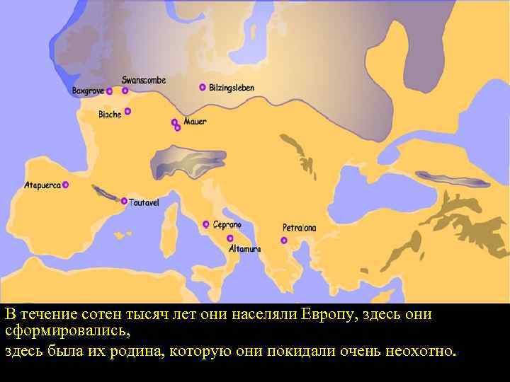 В течение сотен тысяч лет они населяли Европу, здесь они сформировались, здесь была их