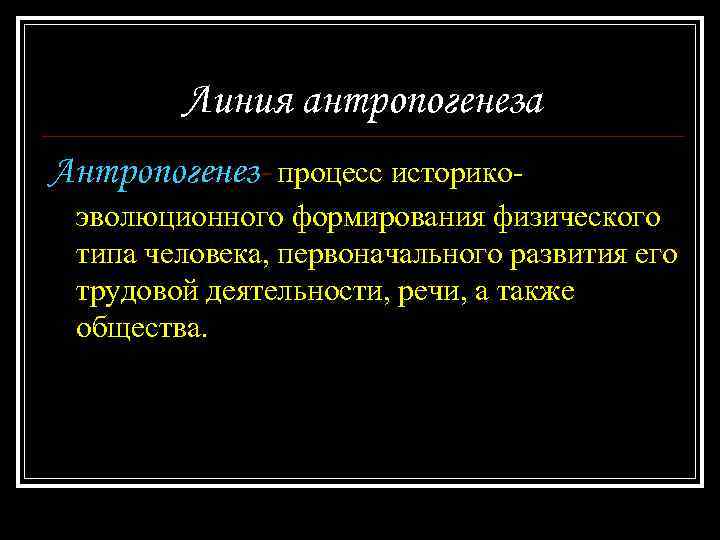 Линия антропогенеза Антропогенез- процесс историкоэволюционного формирования физического типа человека, первоначального развития его трудовой деятельности,