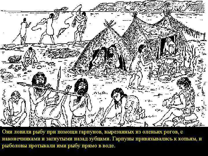 Они ловили рыбу при помощи гарпунов, вырезанных из оленьих рогов, с наконечниками и загнутыми