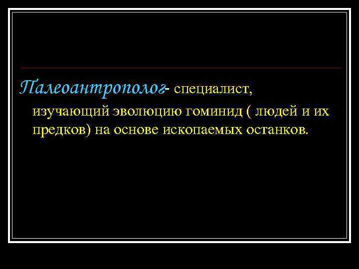 Палеоантрополог- специалист, изучающий эволюцию гоминид ( людей и их предков) на основе ископаемых останков.