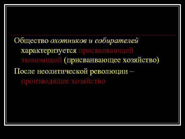 Общество охотников и собирателей характеризуется присваивающей экономикой (присваивающее хозяйство) После неолитической революции – производящее