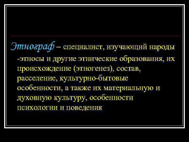 Этнограф – специалист, изучающий народы -этносы и другие этнические образования, их происхождение (этногенез), состав,