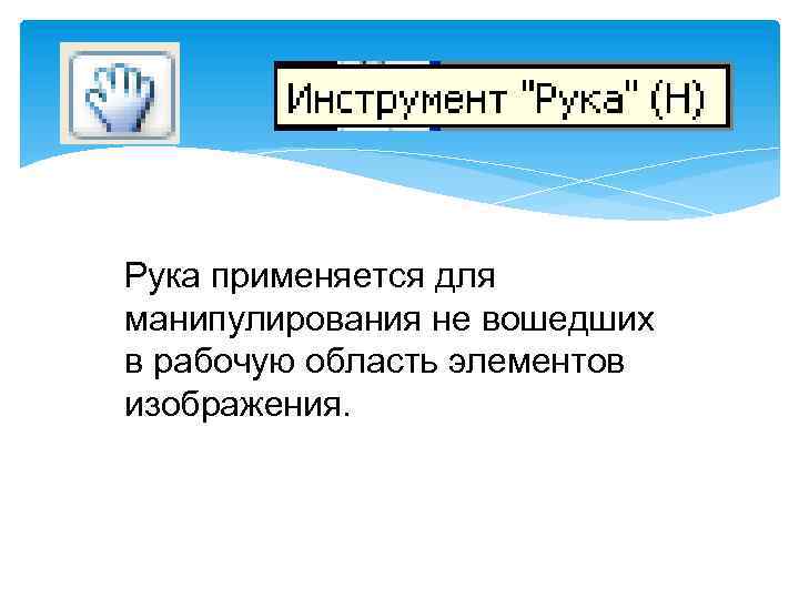 Рука применяется для манипулирования не вошедших в рабочую область элементов изображения. 