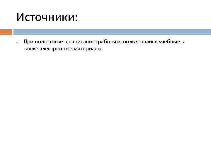 Источники: o При подготовке к написанию работы использовались учебные, а также электронные материалы. 