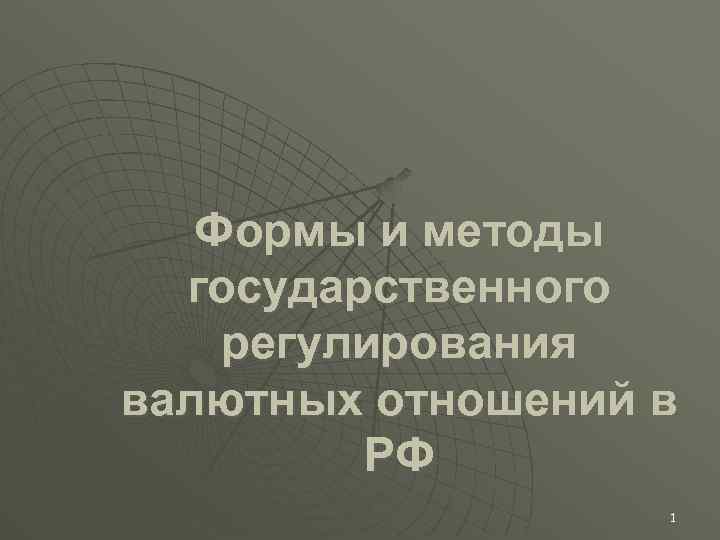 Формы и методы государственного регулирования валютных отношений в РФ 1 