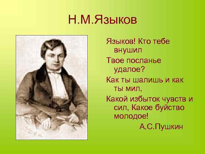Н. М. Языков! Кто тебе внушил Твое посланье удалое? Как ты шалишь и как