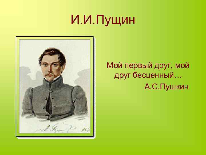 И. И. Пущин Мой первый друг, мой друг бесценный… А. С. Пушкин 