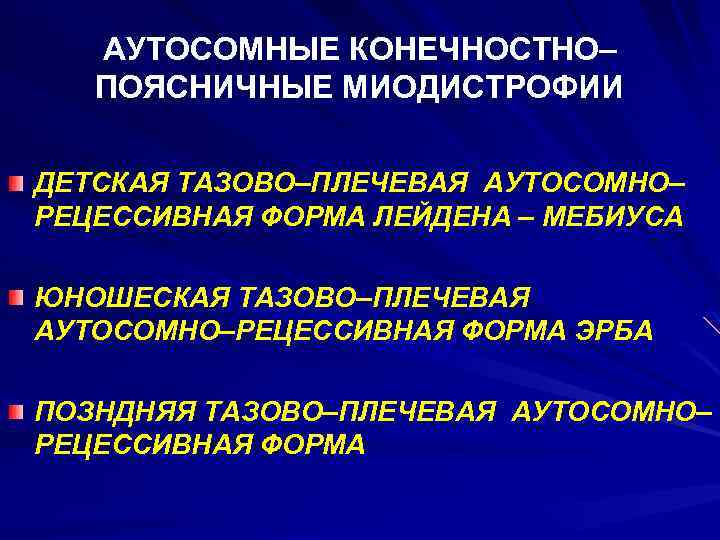 АУТОСОМНЫЕ КОНЕЧНОСТНО– ПОЯСНИЧНЫЕ МИОДИСТРОФИИ ДЕТСКАЯ ТАЗОВО–ПЛЕЧЕВАЯ АУТОСОМНО– РЕЦЕССИВНАЯ ФОРМА ЛЕЙДЕНА – МЕБИУСА ЮНОШЕСКАЯ ТАЗОВО–ПЛЕЧЕВАЯ