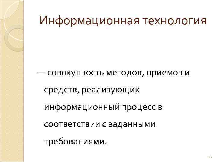 Информационная технология — совокупность методов, приемов и средств, реализующих информационный процесс в соответствии с