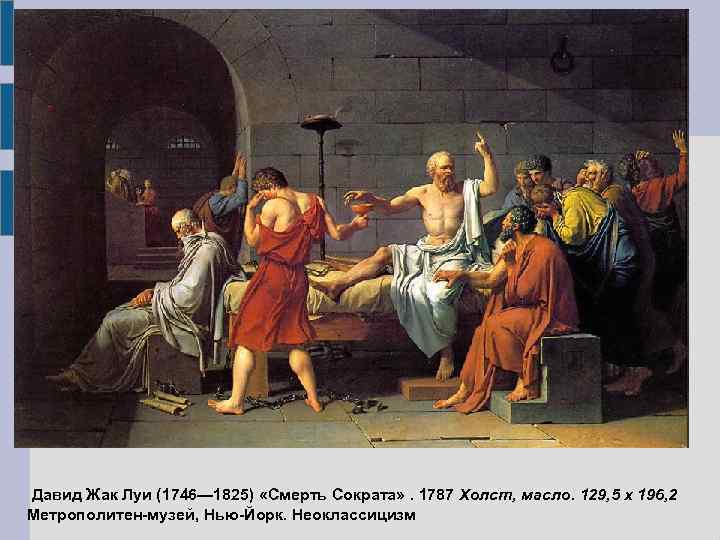 Давид Жак Луи (1746— 1825) «Смерть Сократа» . 1787 Холст, масло. 129, 5 x
